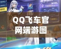 QQ飛車官網(wǎng)端游圖鑒，帶你全方位探索極速世界！