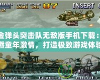 合金彈頭突擊隊無敵版手機下載：重燃童年激情，打造極致游戲體驗