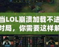 當LOL崩潰加載不進對局，你需要這樣解決！