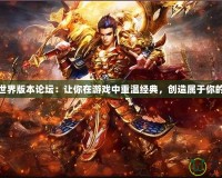 傳奇世界版本論壇：讓你在游戲中重溫經(jīng)典，創(chuàng)造屬于你的傳奇