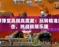 彈彈堂高拋高度差：玩轉精準射擊，挑戰極限樂趣
