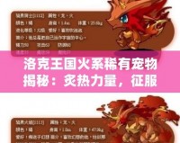 洛克王國火系稀有寵物揭秘：炙熱力量，征服全場！