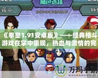 《拳皇1.91安卓版》——經(jīng)典格斗游戲在掌中重現(xiàn)，熱血與激情的完美融合！