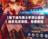 【地下城與勇士手游公益服】暢享無盡冒險，免費體驗豪華福利！