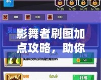 影舞者刷圖加點攻略，助你輕松擊破關卡，暢享游戲樂趣！