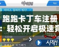 跑跑卡丁車注冊：輕松開啟極速競速之旅！