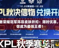 王者榮耀冠軍陣容皮膚折扣：限時優(yōu)惠，助你成為最強(qiáng)王者！