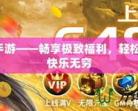 福利手游——暢享極致福利，輕松游戲，快樂無窮