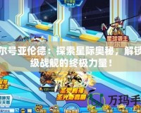 賽爾號亞倫德：探索星際奧秘，解鎖超級戰艦的終極力量！