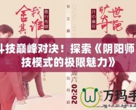 《斗技巔峰對決！探索《陰陽師》斗技模式的極限魅力》