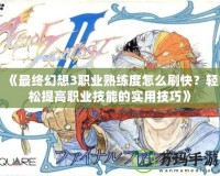 《最終幻想3職業熟練度怎么刷快？輕松提高職業技能的實用技巧》