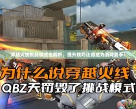 穿越火線挑戰(zhàn)模式全解析，提升技巧讓你成為游戲高手！