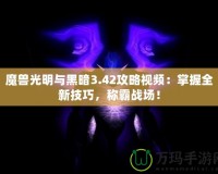 魔獸光明與黑暗3.42攻略視頻：掌握全新技巧，稱霸戰(zhàn)場！