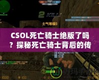 CSOL死亡騎士絕版了嗎？探秘死亡騎士背后的傳奇與未來