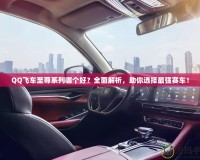 QQ飛車至尊系列哪個好？全面解析，助你選擇最強賽車！