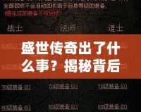 盛世傳奇出了什么事？揭秘背后的秘密與變革
