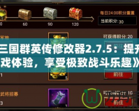 《三國群英傳修改器2.7.5：提升游戲體驗，享受極致戰斗樂趣》