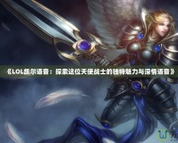 《LOL凱爾語音：探索這位天使戰士的獨特魅力與深情語音》