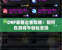 DNF裝備出售攻略：如何在游戲中輕松變現