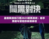 最新網游排行榜2023暗黑游戲：暢享黑暗與冒險的極限體驗