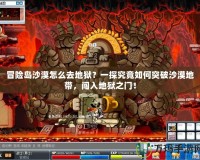 冒險(xiǎn)島沙漠怎么去地獄？一探究竟如何突破沙漠地帶，闖入地獄之門！