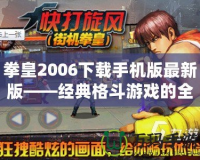 拳皇2006下載手機版最新版——經典格斗游戲的全新體驗