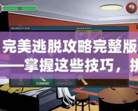 完美逃脫攻略完整版——掌握這些技巧，挑戰極限逃脫游戲！