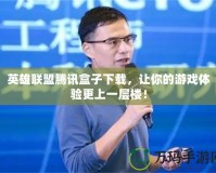 英雄聯盟騰訊盒子下載，讓你的游戲體驗更上一層樓！