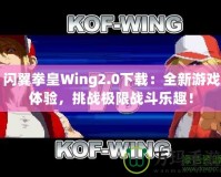 閃翼拳皇Wing2.0下載：全新游戲體驗，挑戰極限戰斗樂趣！