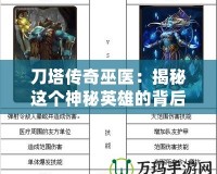 刀塔傳奇巫醫：揭秘這個神秘英雄的背后故事與實用技巧