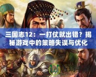 三國志12：一打仗就出錯？揭秘游戲中的策略失誤與優化建議