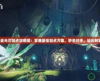天諭光刃加點攻略圖：掌握最佳加點方案，秒殺對手，輕松制霸！