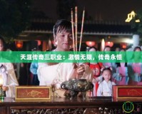 天涯傳奇三職業：激情無限，傳奇永恒