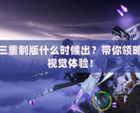 劍網三重制版什么時候出？帶你領略全新視覺體驗！