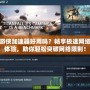 游俠加速器好用嗎？暢享極速網絡體驗，助你輕松突破網絡限制！