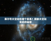 賽爾號太空站在哪個星系？揭秘太空站背后的秘密