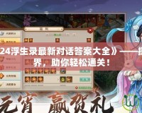 《問道2024浮生錄最新對話答案大全》——探索全新世界，助你輕松通關！