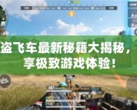 俠盜飛車最新秘籍大揭秘，暢享極致游戲體驗！