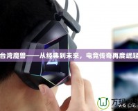 臺灣魔獸——從經典到未來，電競傳奇再度崛起