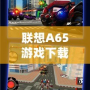 聯想A65游戲下載：讓游戲體驗飛躍，讓娛樂無限延伸