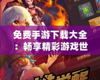 免費手游下載大全：暢享精彩游戲世界，輕松下載暢玩