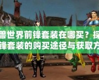 魔獸世界前鋒套裝在哪買？探索前鋒套裝的購買途徑與獲取方式