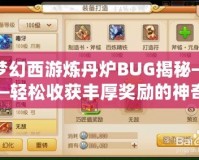 夢(mèng)幻西游煉丹爐BUG揭秘——輕松收獲豐厚獎(jiǎng)勵(lì)的神奇技巧