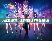 qq炫舞2官網：全新舞蹈世界等你來挑戰！