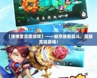 【彈彈堂百度游戲】——暢享極致戰斗，超越競技巔峰！