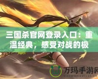 三國殺官網登錄入口：重溫經典，感受對戰的極致樂趣！