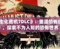 《生化危機(jī)7DLC》：重溫恐怖經(jīng)典，探索不為人知的恐怖世界