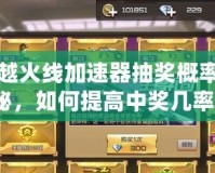 穿越火線加速器抽獎概率揭秘，如何提高中獎幾率？
