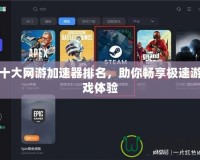 十大網游加速器排名，助你暢享極速游戲體驗
