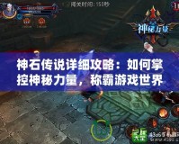 神石傳說詳細攻略：如何掌控神秘力量，稱霸游戲世界！